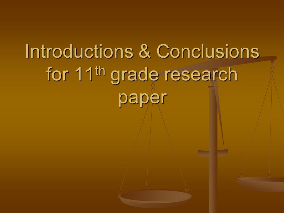Introductions & Conclusions for 11 th grade research paper