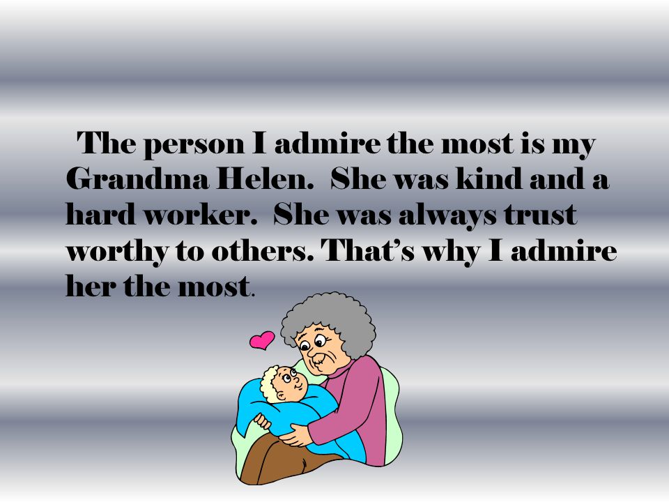 The person I admire the most is my Grandma Helen. She was kind and a hard worker.