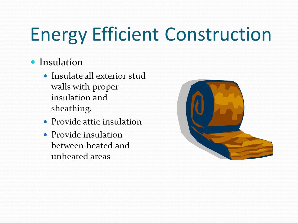 Energy Efficient Construction Insulation Insulate all exterior stud walls with proper insulation and sheathing.