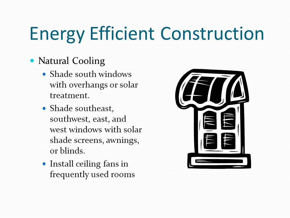 Energy Efficient Construction Natural Cooling Shade south windows with overhangs or solar treatment.