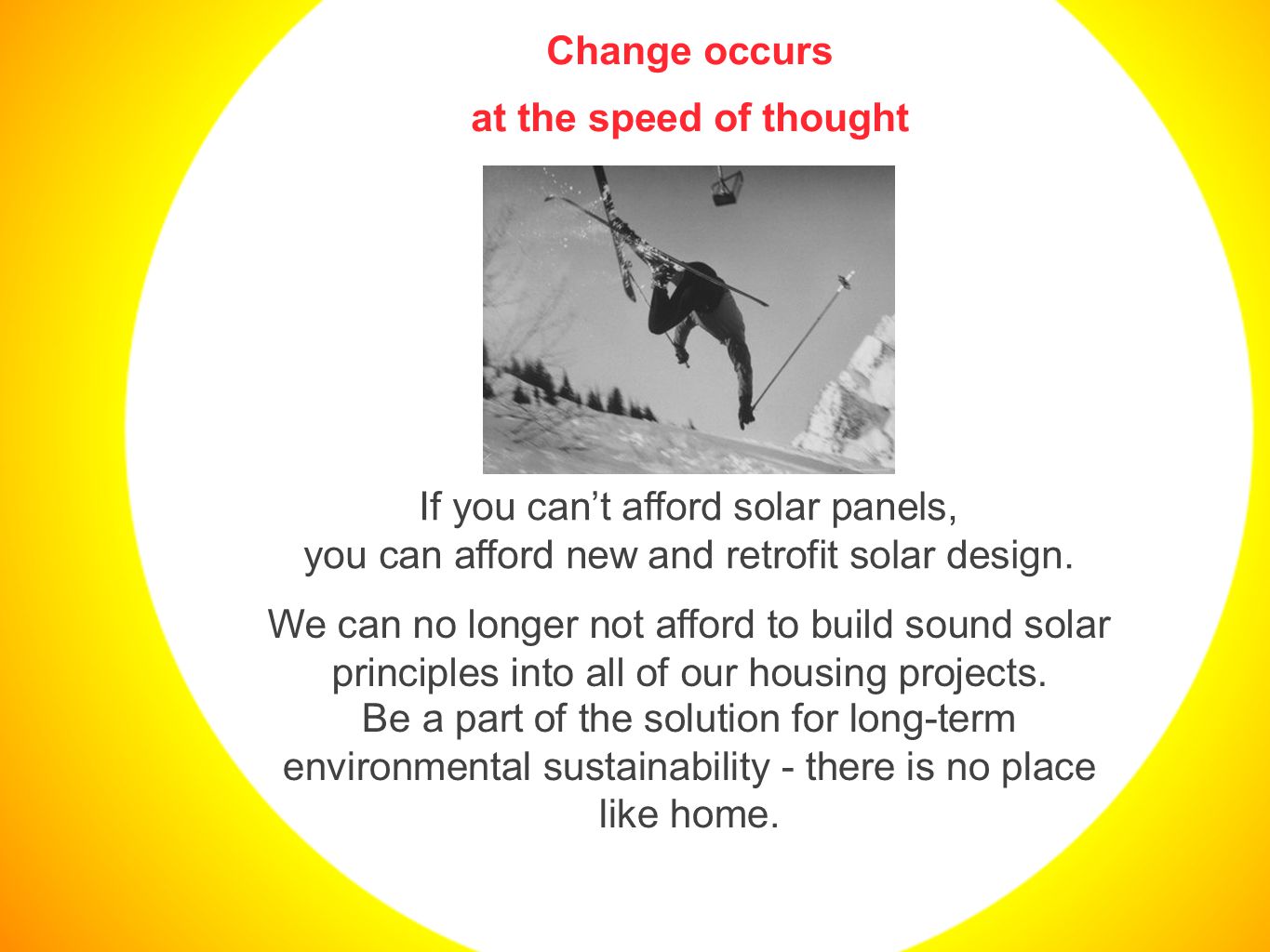 Change occurs at the speed of thought If you can’t afford solar panels, you can afford new and retrofit solar design.