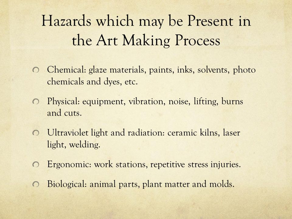 Hazards which may be Present in the Art Making Process Chemical: glaze materials, paints, inks, solvents, photo chemicals and dyes, etc.