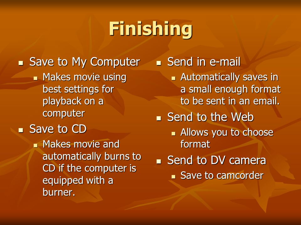 Finishing Save to My Computer Save to My Computer Makes movie using best settings for playback on a computer Makes movie using best settings for playback on a computer Save to CD Save to CD Makes movie and automatically burns to CD if the computer is equipped with a burner.