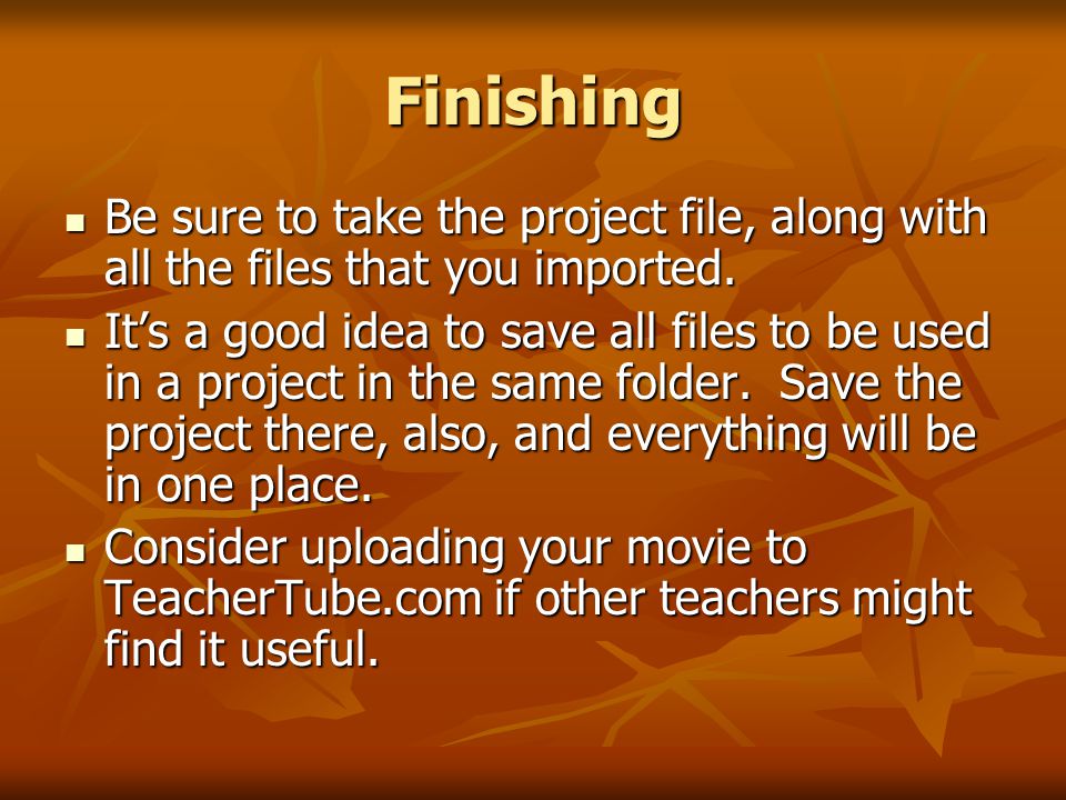 Finishing Be sure to take the project file, along with all the files that you imported.