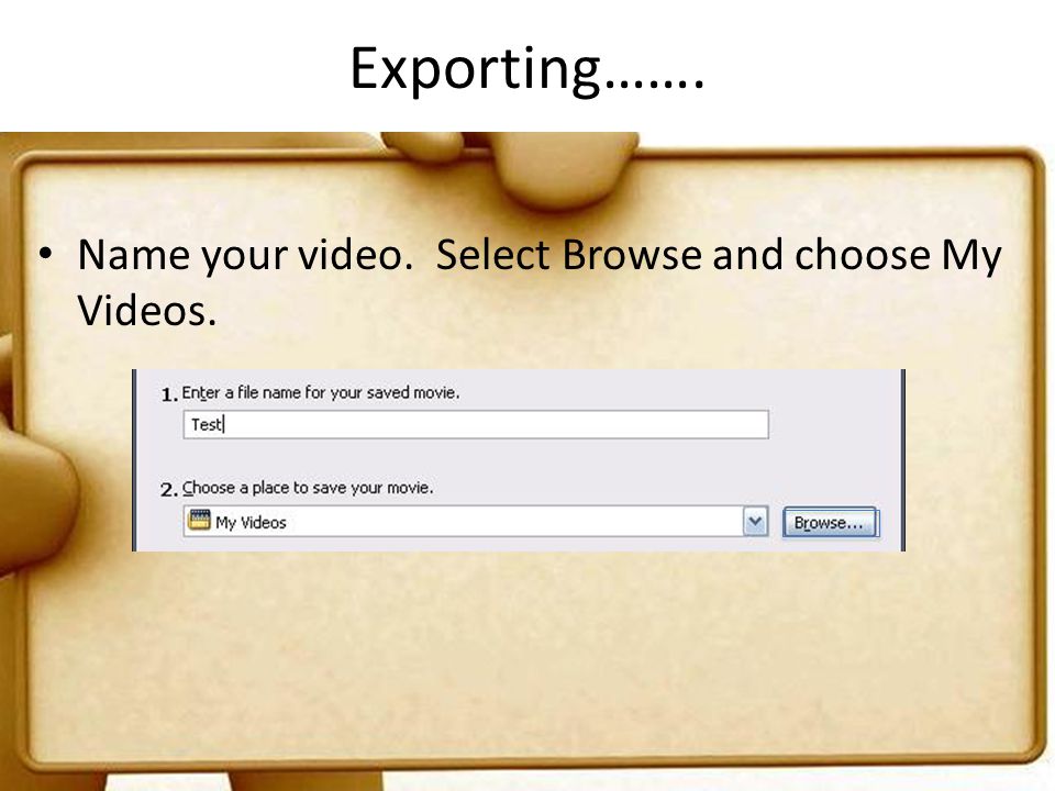 Exporting……. Name your video. Select Browse and choose My Videos.