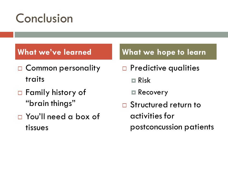 Conclusion  Common personality traits  Family history of brain things  You’ll need a box of tissues  Predictive qualities  Risk  Recovery  Structured return to activities for postconcussion patients What we’ve learnedWhat we hope to learn