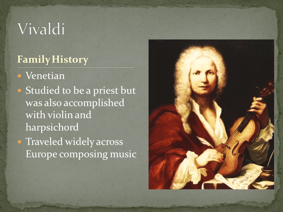 Family History Venetian Studied to be a priest but was also accomplished with violin and harpsichord Traveled widely across Europe composing music