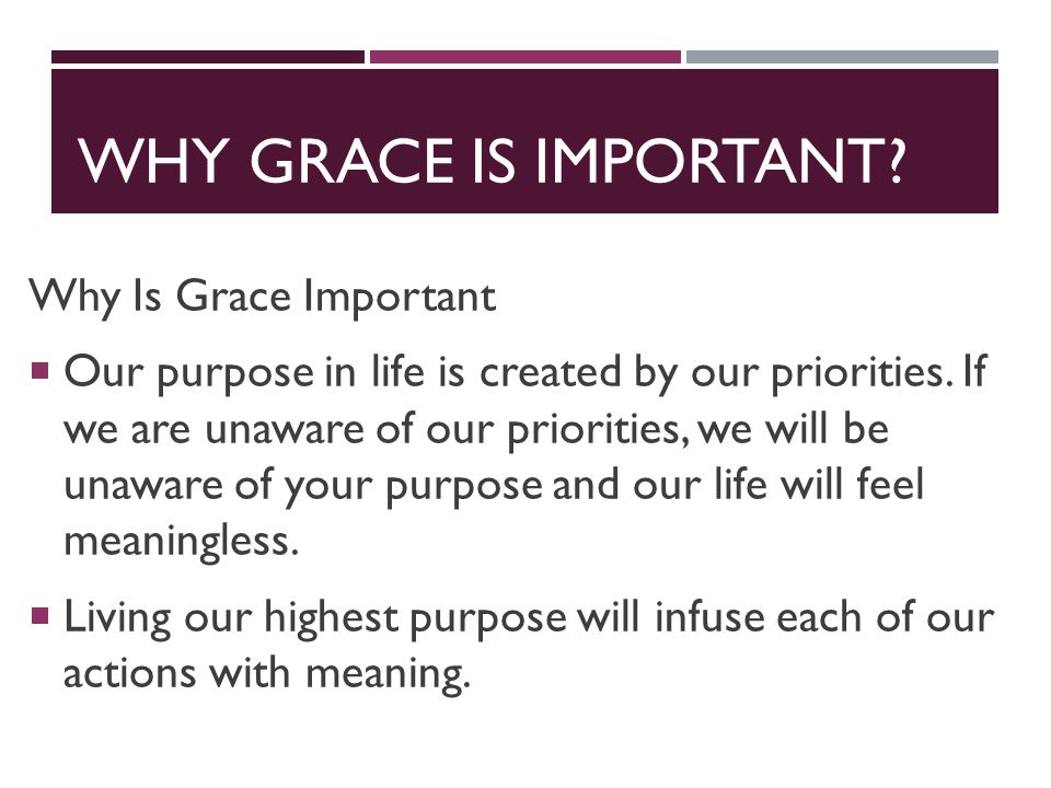 WHY GRACE IS IMPORTANT. Why Is Grace Important  Our purpose in life is created by our priorities.