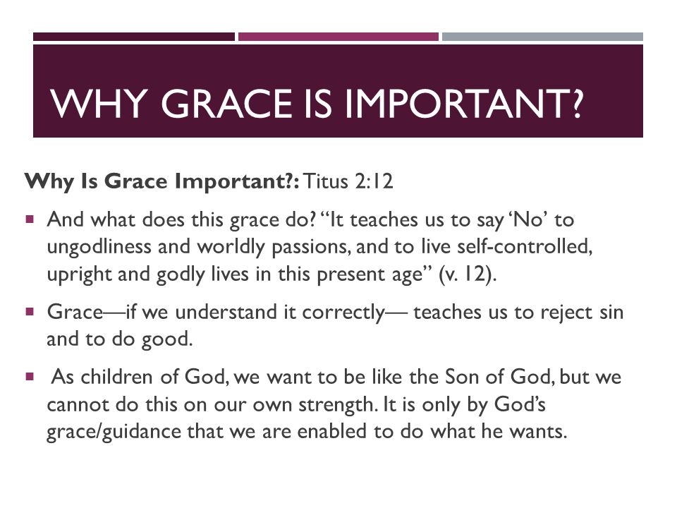 WHY GRACE IS IMPORTANT. Why Is Grace Important : Titus 2:12  And what does this grace do.