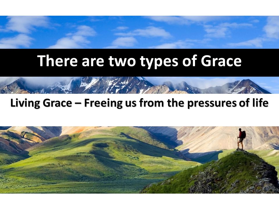 There are two types of Grace Living Grace – Freeing us from the pressures of life