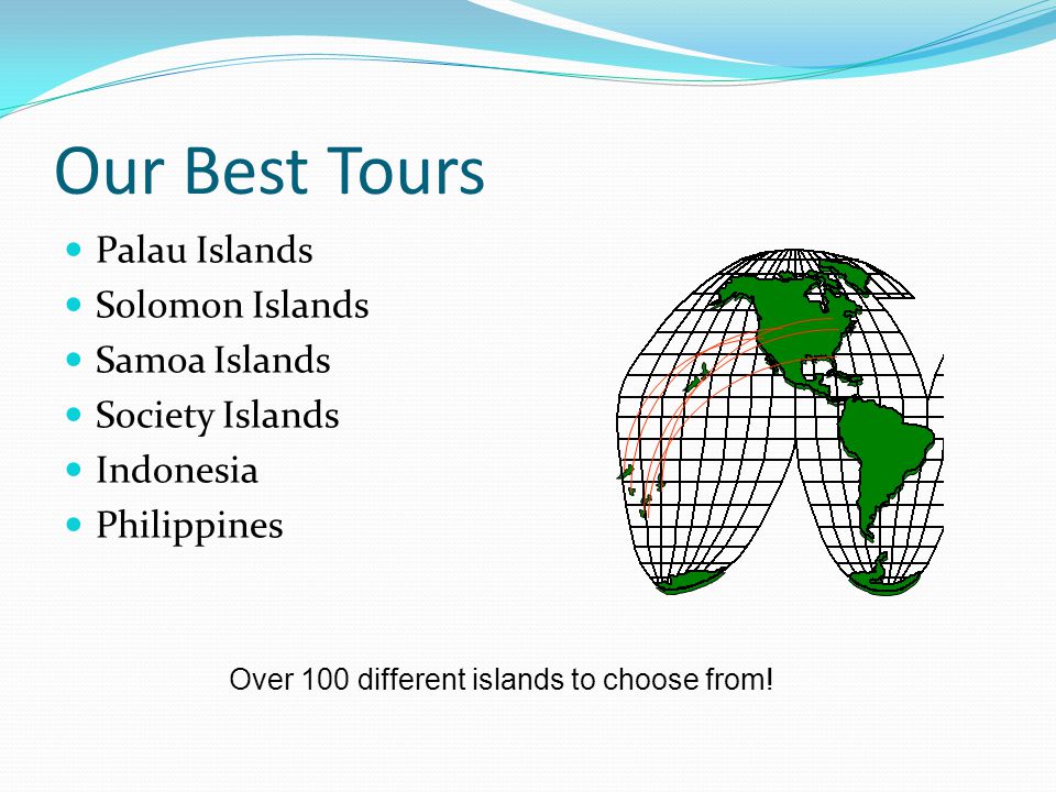 Our Best Tours Palau Islands Solomon Islands Samoa Islands Society Islands Indonesia Philippines Over 100 different islands to choose from!