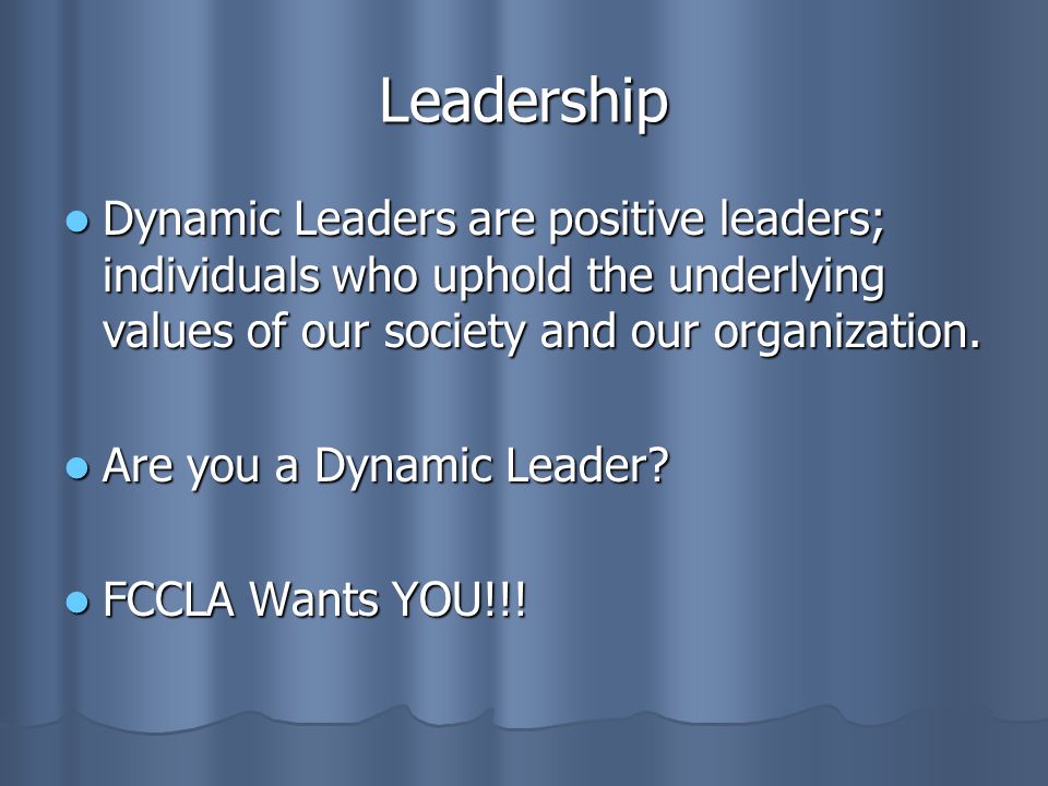 Leadership Dynamic Leaders are positive leaders; individuals who uphold the underlying values of our society and our organization.