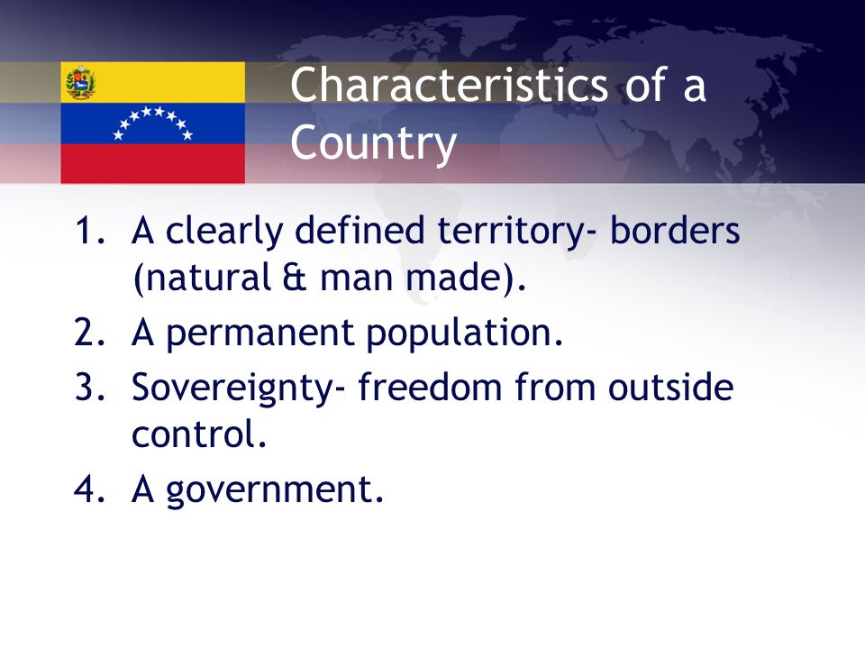 Characteristics of a Country 1.A clearly defined territory- borders (natural & man made).