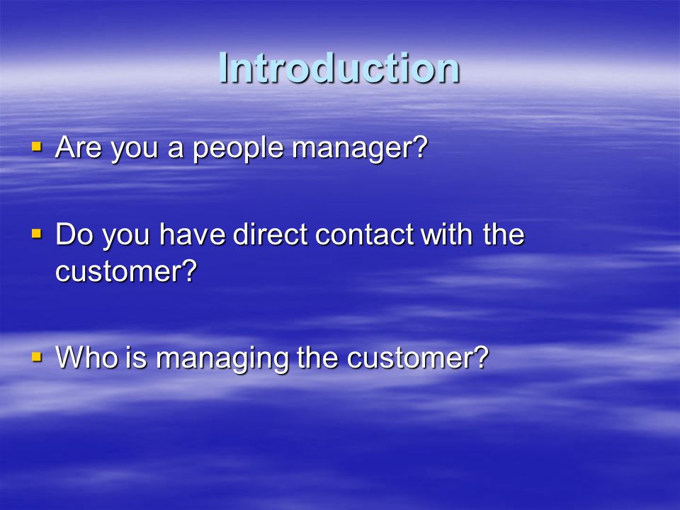 Introduction  Are you a people manager.  Do you have direct contact with the customer.