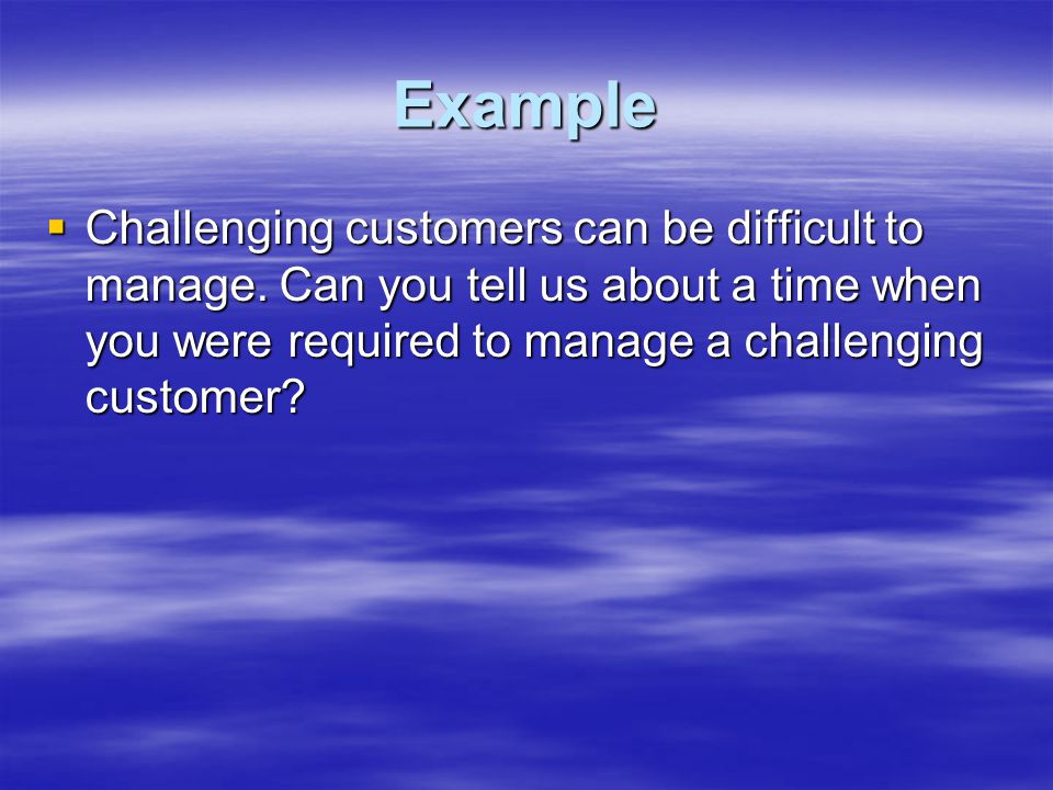 Example  Challenging customers can be difficult to manage.