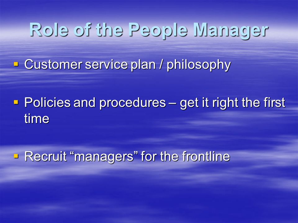Role of the People Manager  Customer service plan / philosophy  Policies and procedures – get it right the first time  Recruit managers for the frontline