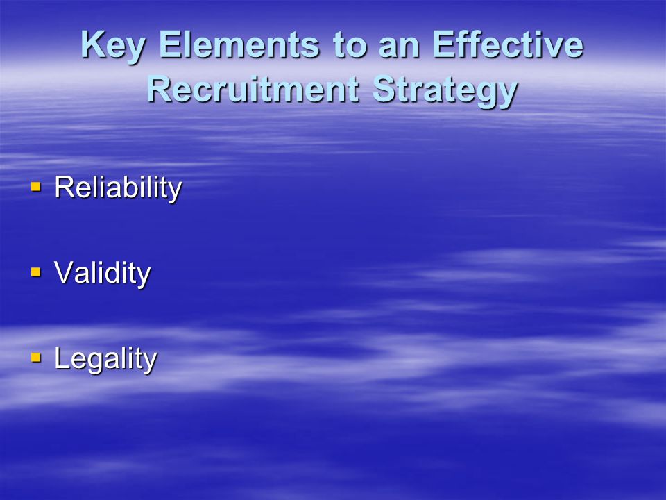 Key Elements to an Effective Recruitment Strategy  Reliability  Validity  Legality