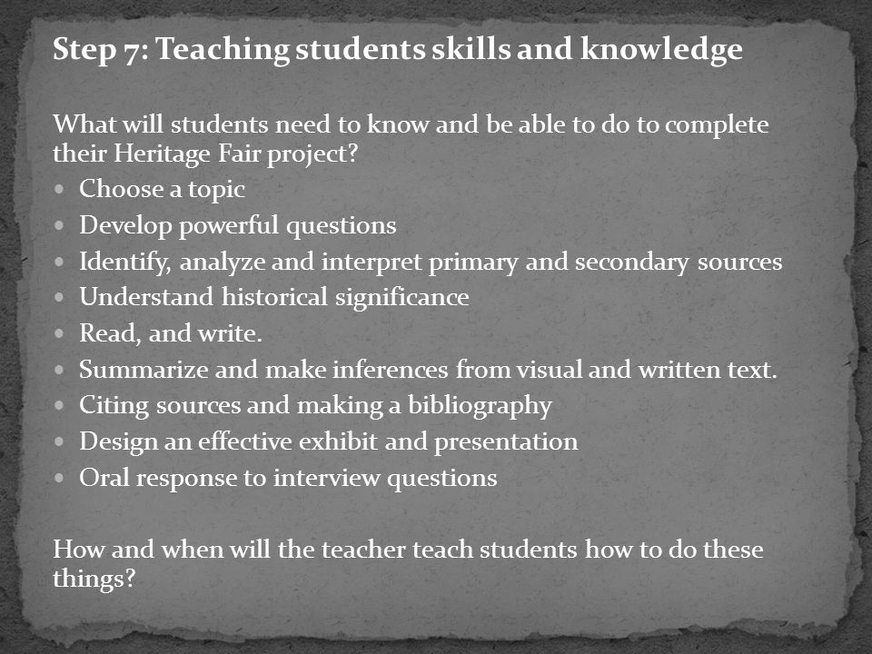 Step 7: Teaching students skills and knowledge What will students need to know and be able to do to complete their Heritage Fair project.