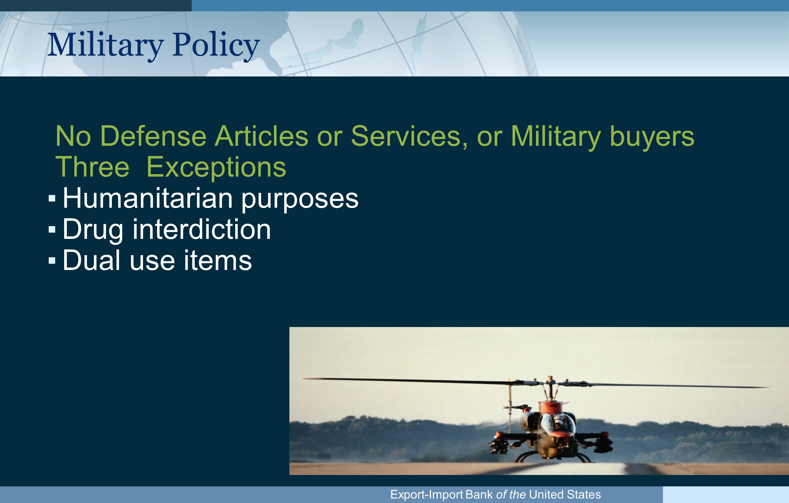Export-Import Bank of the United States Military Policy No Defense Articles or Services, or Military buyers Three Exceptions ▪Humanitarian purposes ▪Drug interdiction ▪Dual use items