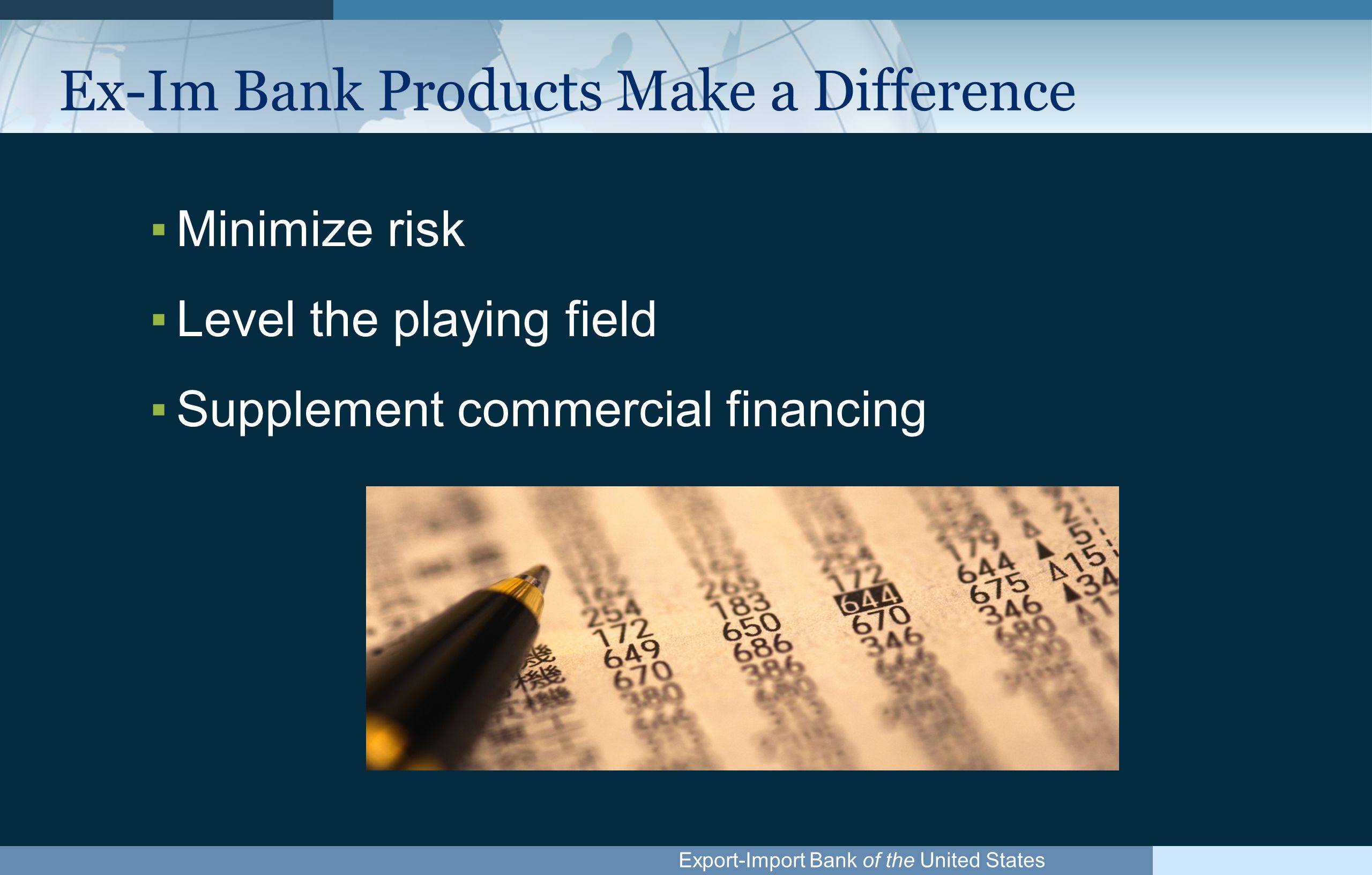 Export-Import Bank of the United States Ex-Im Bank Products Make a Difference ▪Minimize risk ▪Level the playing field ▪Supplement commercial financing