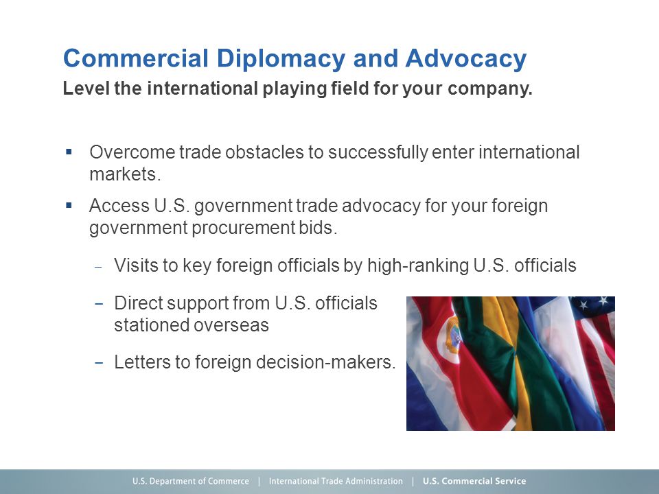 Commercial Diplomacy and Advocacy  Overcome trade obstacles to successfully enter international markets.