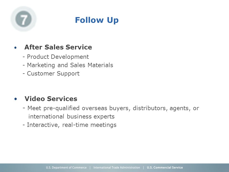 Follow Up After Sales Service - Product Development - Marketing and Sales Materials - Customer Support Video Services - Meet pre-qualified overseas buyers, distributors, agents, or international business experts - Interactive, real-time meetings