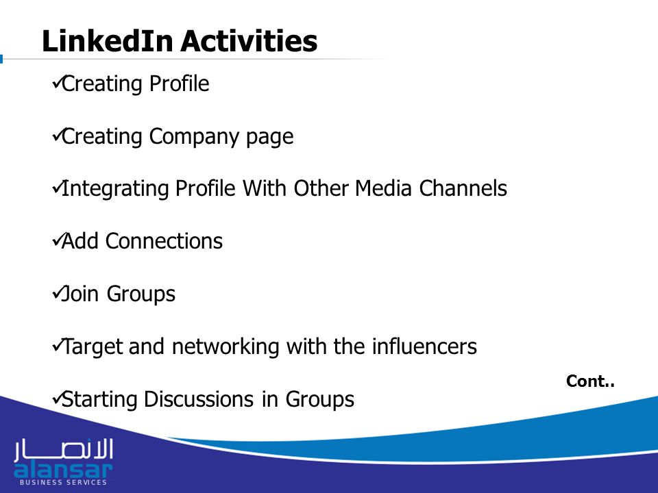 LinkedIn Activities Creating Profile Creating Company page Integrating Profile With Other Media Channels Add Connections Join Groups Target and networking with the influencers Starting Discussions in Groups Cont..