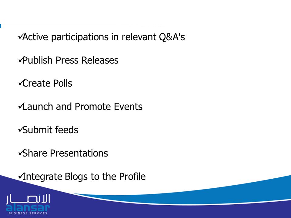Active participations in relevant Q&A s Publish Press Releases Create Polls Launch and Promote Events Submit feeds Share Presentations Integrate Blogs to the Profile
