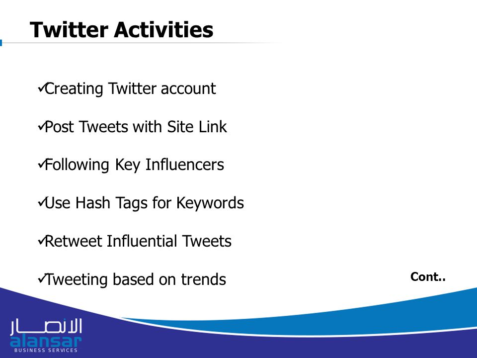 Twitter Activities Creating Twitter account Post Tweets with Site Link Following Key Influencers Use Hash Tags for Keywords Retweet Influential Tweets Tweeting based on trends Cont..