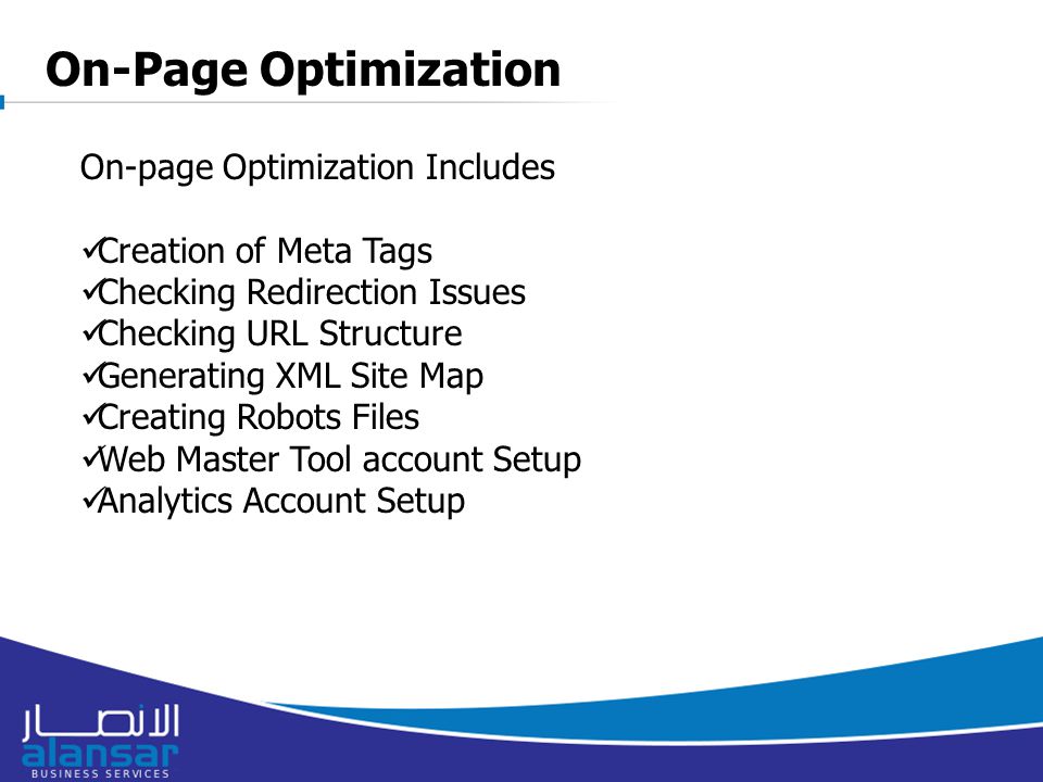 8/16/2015 On-page Optimization Includes Creation of Meta Tags Checking Redirection Issues Checking URL Structure Generating XML Site Map Creating Robots Files Web Master Tool account Setup Analytics Account Setup On-Page Optimization