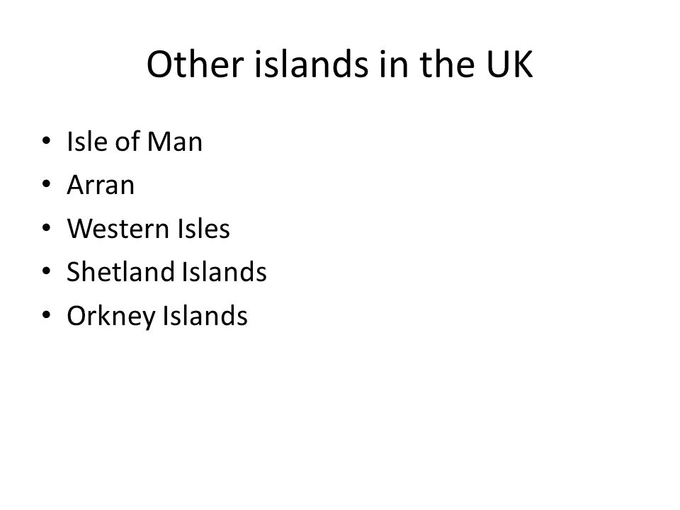 Other islands in the UK Isle of Man Arran Western Isles Shetland Islands Orkney Islands