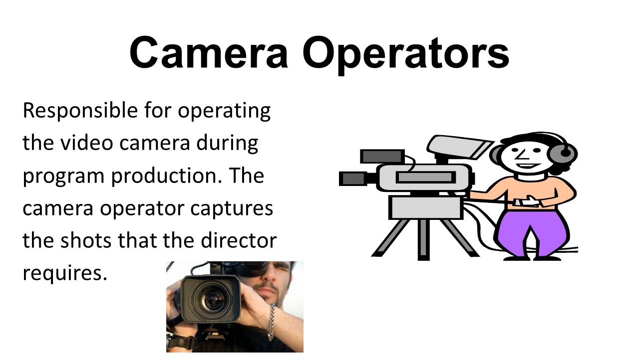 Camera Operators Responsible for operating the video camera during program production.