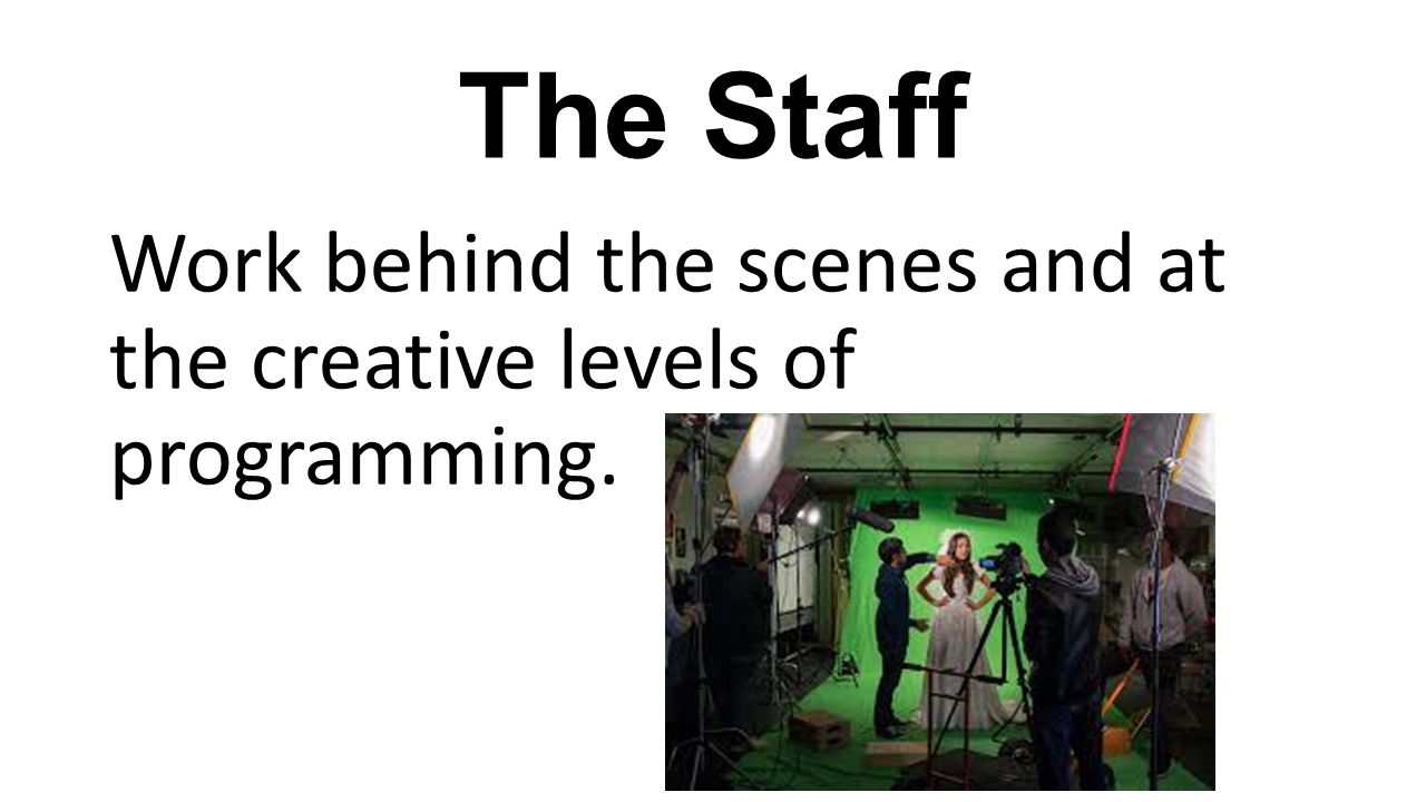 The Staff Work behind the scenes and at the creative levels of programming.