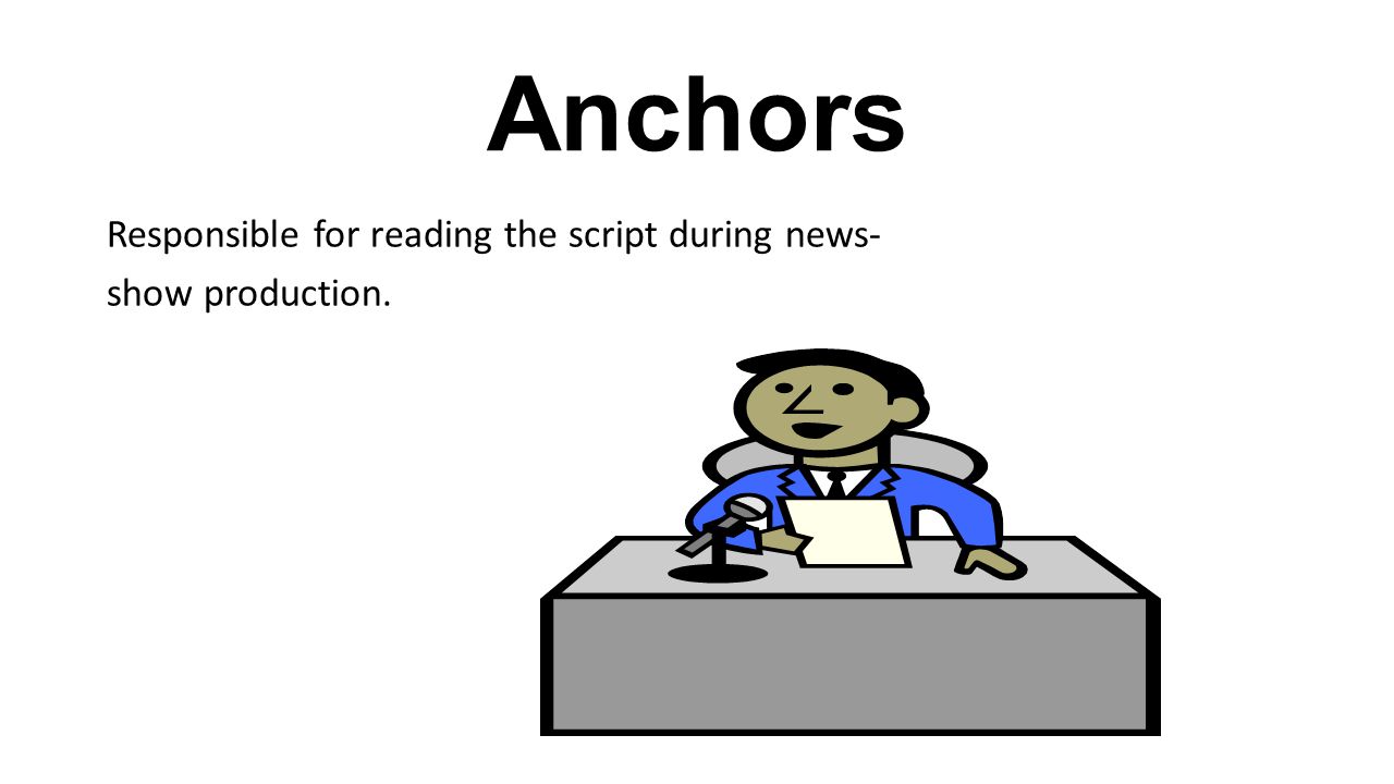 Anchors Responsible for reading the script during news- show production.