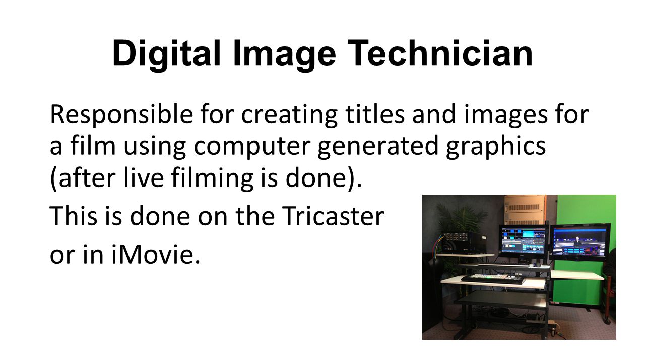 Digital Image Technician Responsible for creating titles and images for a film using computer generated graphics (after live filming is done).