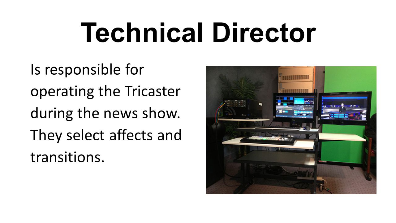 Technical Director Is responsible for operating the Tricaster during the news show.