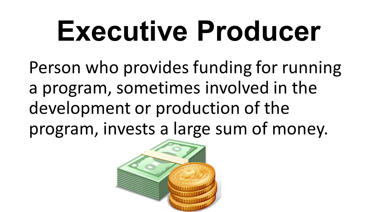 Executive Producer Person who provides funding for running a program, sometimes involved in the development or production of the program, invests a large sum of money.