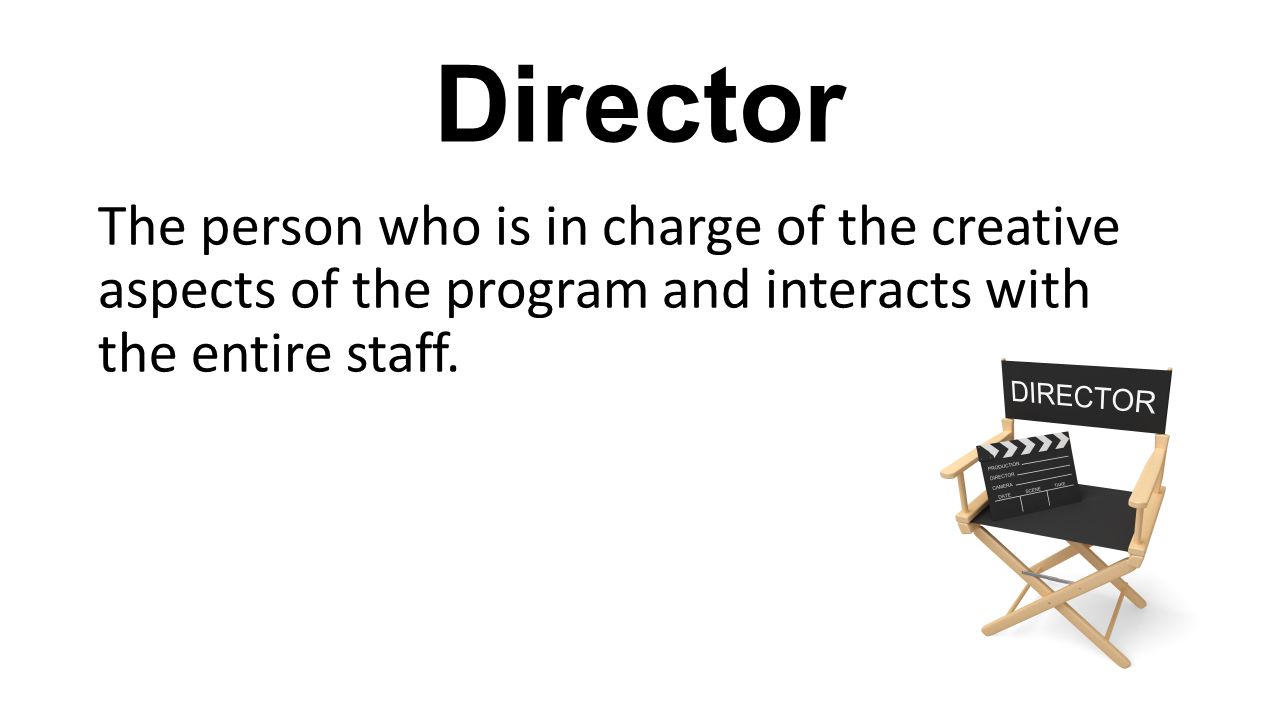 Director The person who is in charge of the creative aspects of the program and interacts with the entire staff.