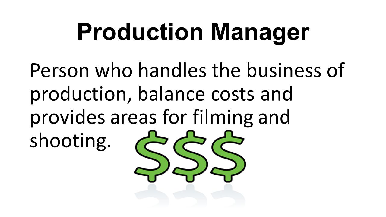Production Manager Person who handles the business of production, balance costs and provides areas for filming and shooting.