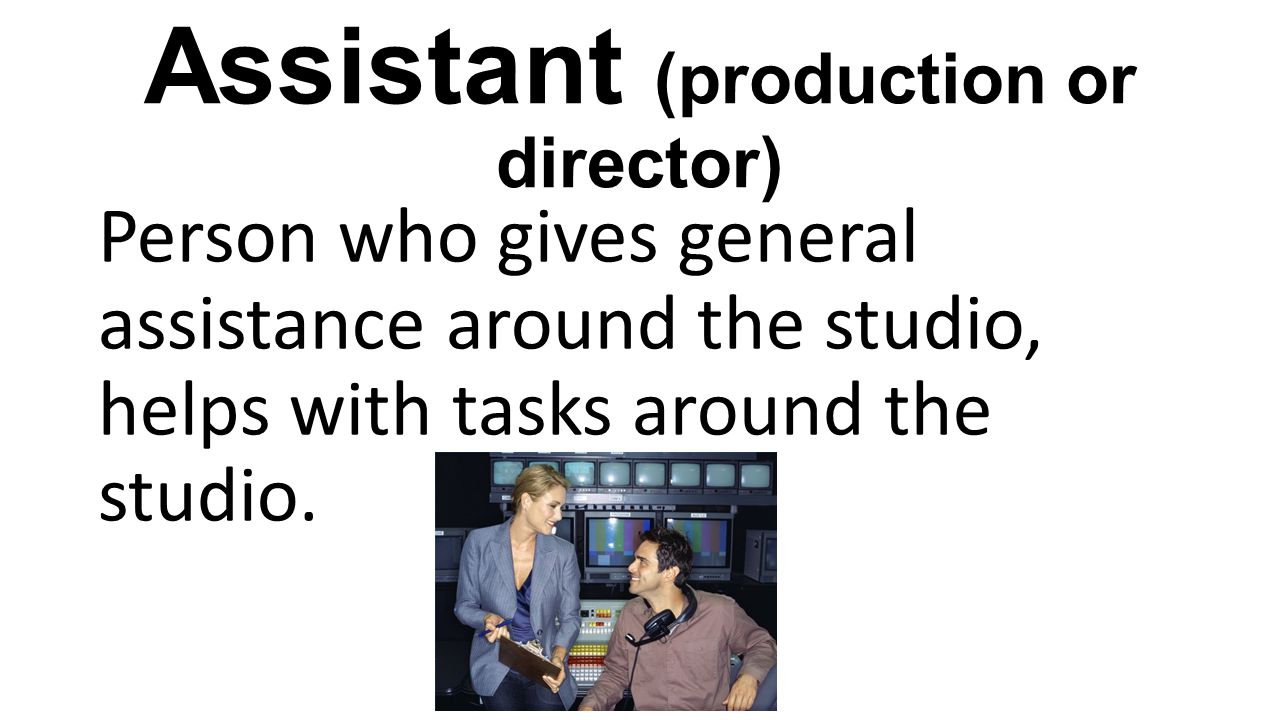 Assistant (production or director) Person who gives general assistance around the studio, helps with tasks around the studio.