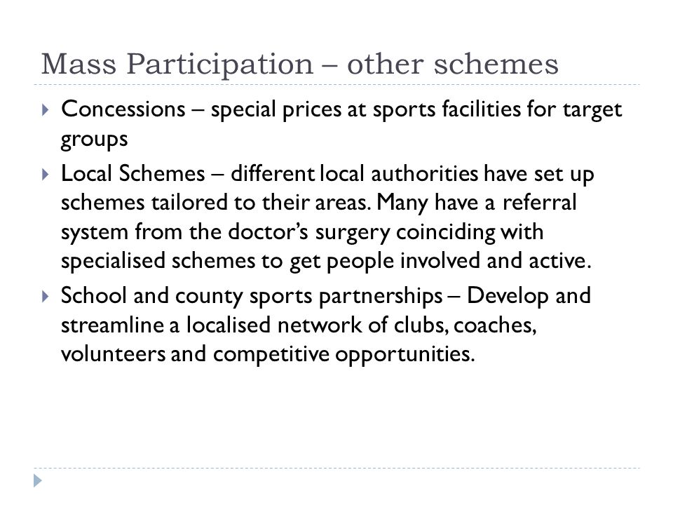 Mass Participation – other schemes  Concessions – special prices at sports facilities for target groups  Local Schemes – different local authorities have set up schemes tailored to their areas.