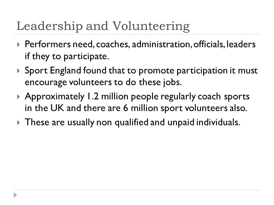 Leadership and Volunteering  Performers need, coaches, administration, officials, leaders if they to participate.