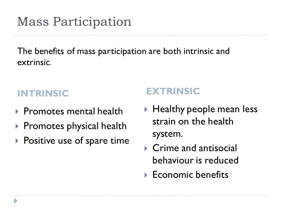 Mass Participation INTRINSIC EXTRINSIC  Promotes mental health  Promotes physical health  Positive use of spare time  Healthy people mean less strain on the health system.