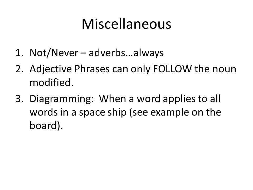 Miscellaneous 1.Not/Never – adverbs…always 2.Adjective Phrases can only FOLLOW the noun modified.