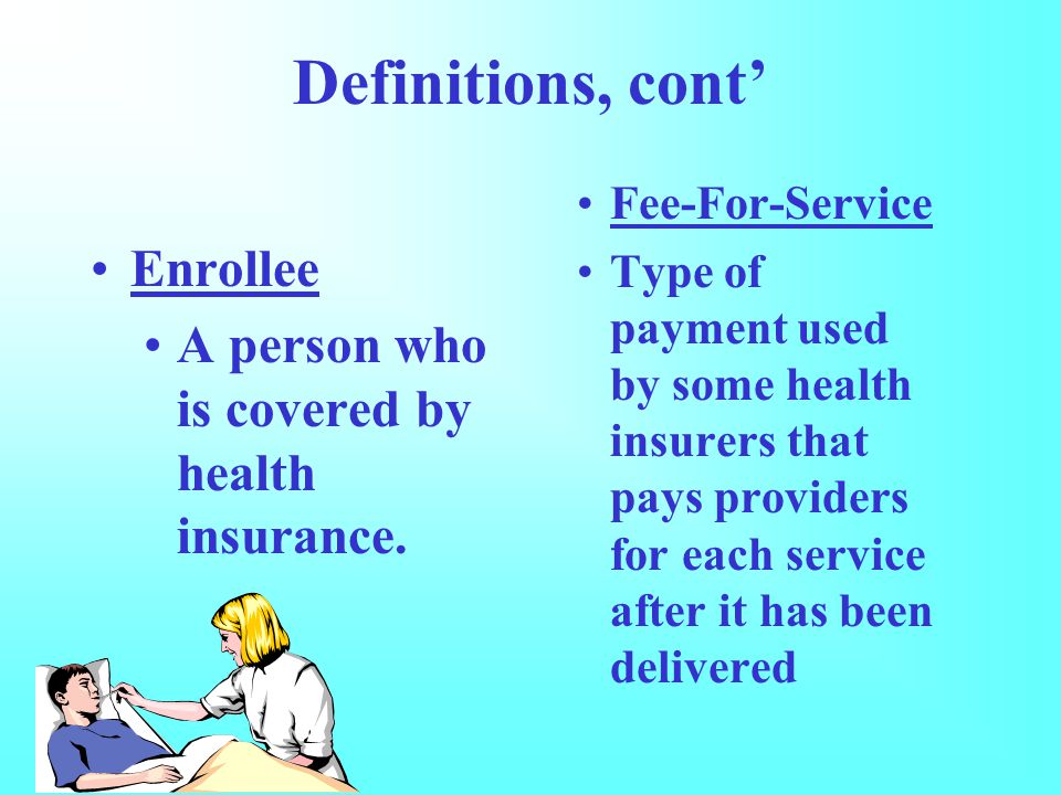 Definitions, cont’ Enrollee A person who is covered by health insurance.