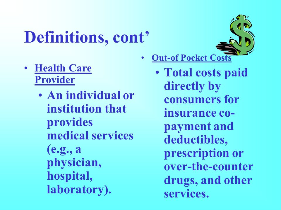 Definitions, cont’ Health Care Provider An individual or institution that provides medical services (e.g., a physician, hospital, laboratory).