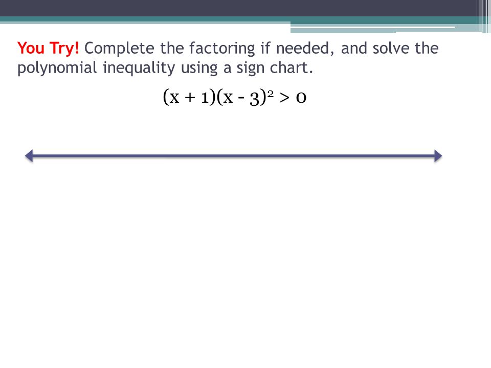 You Try. Complete the factoring if needed, and solve the polynomial inequality using a sign chart.