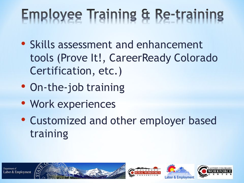 Skills assessment and enhancement tools (Prove It!, CareerReady Colorado Certification, etc.) On-the-job training Work experiences Customized and other employer based training