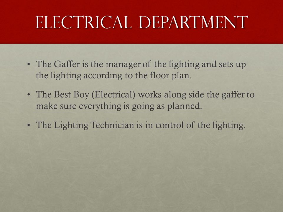 Electrical Department The Gaffer is the manager of the lighting and sets up the lighting according to the floor plan.The Gaffer is the manager of the lighting and sets up the lighting according to the floor plan.