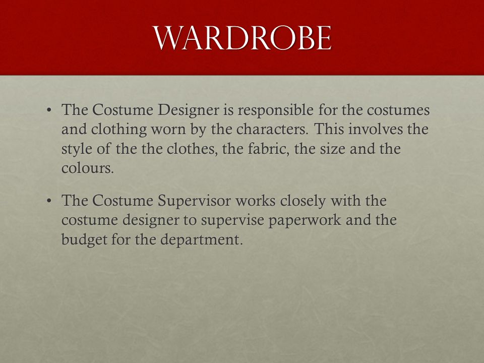 Wardrobe The Costume Designer is responsible for the costumes and clothing worn by the characters.